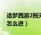 造夢西游2刑天怎么進（造夢西游2刑天副本怎么進）