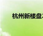 杭州新樓盤2022（杭州房產新樓盤）