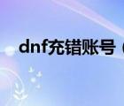 dnf充錯(cuò)賬號(hào)（dnf點(diǎn)券充錯(cuò)號(hào)了怎么辦）