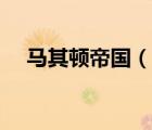 馬其頓帝國（說一說馬其頓帝國的簡介）