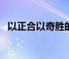 以正合以奇勝的真正含義（以正合以奇勝）