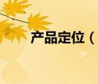 產(chǎn)品定位（說一說產(chǎn)品定位的簡介）