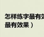 怎樣練字最有效果針對四十歲左右（怎樣練字最有效果）