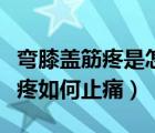 彎膝蓋筋疼是怎么回事（一彎腿膝蓋里的筋就疼如何止痛）