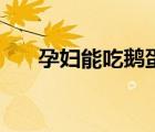 孕婦能吃鵝蛋嗎（孕婦百香果能吃嗎）