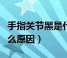 手指關節(jié)黑是什么原因（手指關節(jié)長疙瘩是什么原因）