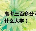 高考三百多分可以上什么大學(xué)（500多分能上什么大學(xué)）