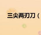 三尖兩刃刀（說(shuō)一說(shuō)三尖兩刃刀的簡(jiǎn)介）