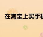 在淘寶上買手機可靠嗎（網(wǎng)上買手機靠譜）