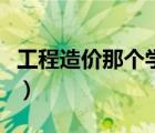 工程造價(jià)那個(gè)學(xué)校好點(diǎn)（工程造價(jià)那個(gè)學(xué)校好）