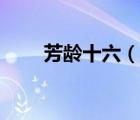 芳齡十六（說一說芳齡十六的簡介）