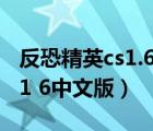 反恐精英cs1.6中文版下載安裝（反恐精英cs 1 6中文版）