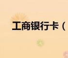 工商銀行卡（說一說工商銀行卡的簡介）