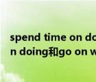 spend time on doing還是in doing（go on to do  go on doing和go on with這三個(gè)短語(yǔ)有何區(qū)別呢）