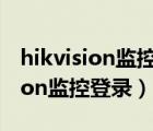 hikvision監(jiān)控攝像頭用戶名和密碼（hikvision監(jiān)控登錄）