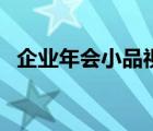 企業(yè)年會(huì)小品視頻（適合企業(yè)年會(huì)的小品）