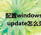 配置windows update怎么關(guān)閉（windows update怎么關(guān)閉）