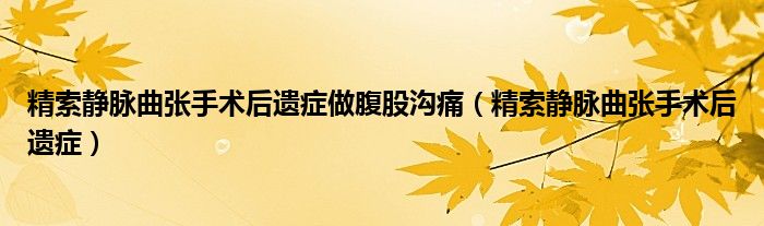 精索靜脈曲張手術(shù)后遺癥做腹股溝痛（精索靜脈曲張手術(shù)后遺癥）