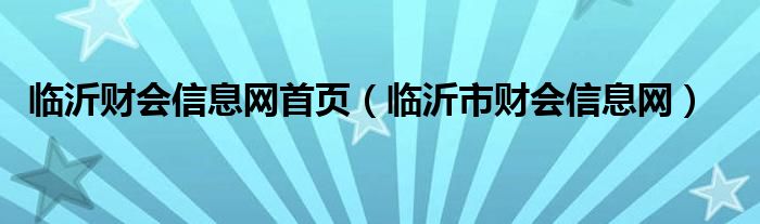 臨沂財會信息網(wǎng)首頁（臨沂市財會信息網(wǎng)）