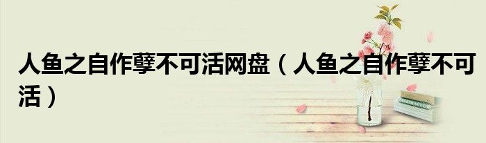 人魚(yú)之自作孽不可活網(wǎng)盤(pán)（人魚(yú)之自作孽不可活）