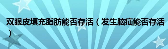 雙眼皮填充脂肪能否存活（發(fā)生腦疝能否存活）