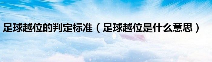 足球越位的判定標(biāo)準(zhǔn)（足球越位是什么意思）
