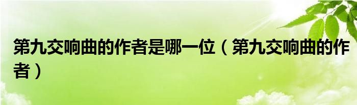 第九交響曲的作者是哪一位（第九交響曲的作者）