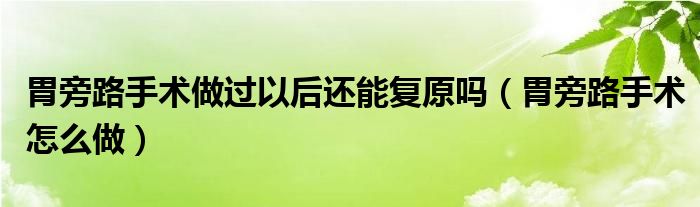 胃旁路手術做過以后還能復原嗎（胃旁路手術怎么做）