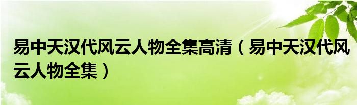 易中天漢代風(fēng)云人物全集高清（易中天漢代風(fēng)云人物全集）