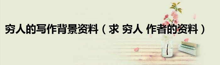 窮人的寫作背景資料（求 窮人 作者的資料）