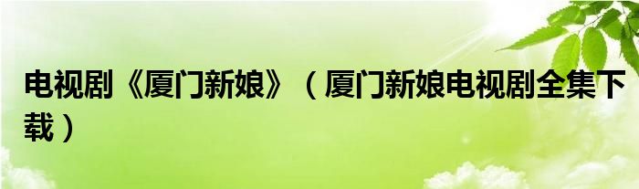 電視劇《廈門新娘》（廈門新娘電視劇全集下載）