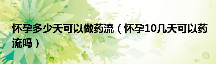 懷孕多少天可以做藥流（懷孕10幾天可以藥流嗎）
