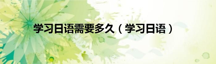 學習日語需要多久（學習日語）
