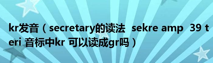 kr發(fā)音（secretary的讀法  sekre amp  39 teri 音標(biāo)中kr 可以讀成gr嗎）