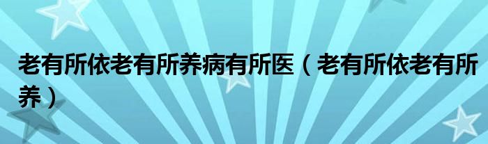 老有所依老有所養(yǎng)病有所醫(yī)（老有所依老有所養(yǎng)）