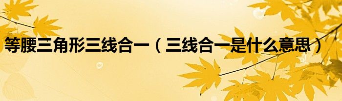 等腰三角形三線合一（三線合一是什么意思）