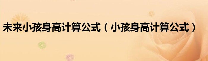未來小孩身高計(jì)算公式（小孩身高計(jì)算公式）