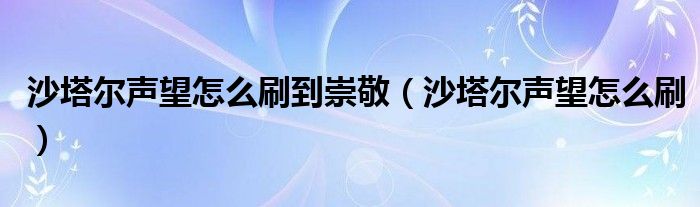 沙塔爾聲望怎么刷到崇敬（沙塔爾聲望怎么刷）