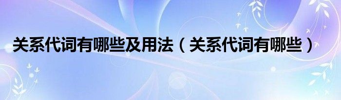 關(guān)系代詞有哪些及用法（關(guān)系代詞有哪些）