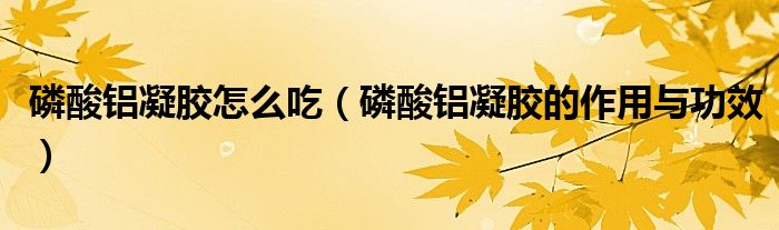 磷酸鋁凝膠怎么吃（磷酸鋁凝膠的作用與功效）