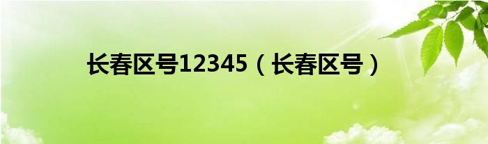 長春區(qū)號12345（長春區(qū)號）
