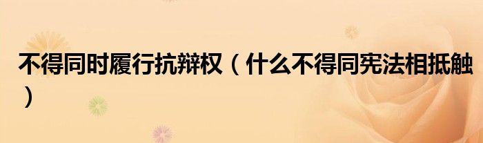 不得同時履行抗辯權(quán)（什么不得同憲法相抵觸）
