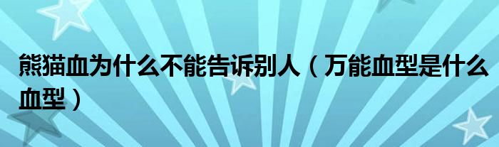 熊貓血為什么不能告訴別人（萬能血型是什么血型）