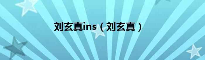 劉玄真ins（劉玄真）