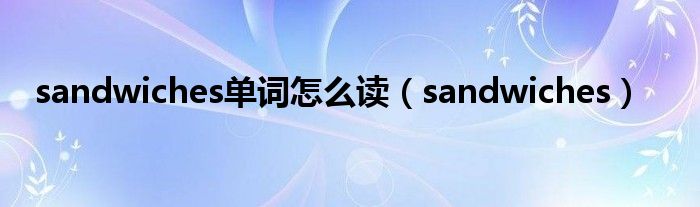 sandwiches單詞怎么讀（sandwiches）