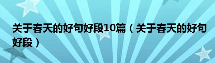 關(guān)于春天的好句好段10篇（關(guān)于春天的好句好段）