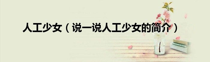 人工少女（說一說人工少女的簡(jiǎn)介）