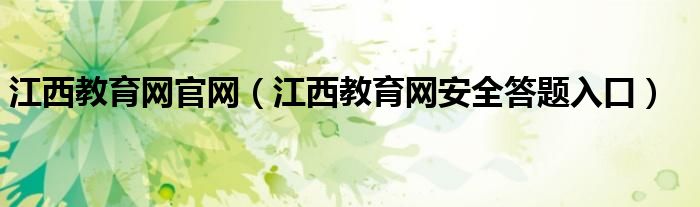 江西教育網(wǎng)官網(wǎng)（江西教育網(wǎng)安全答題入口）