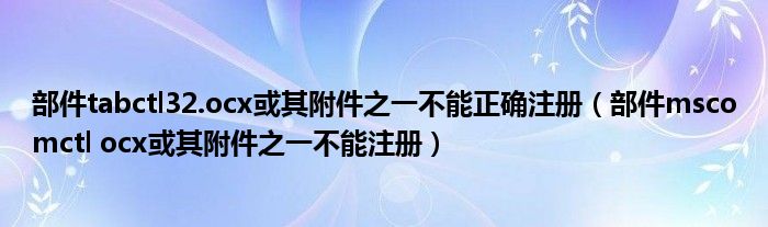 部件tabctl32.ocx或其附件之一不能正確注冊（部件mscomctl ocx或其附件之一不能注冊）