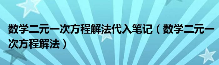 數(shù)學二元一次方程解法代入筆記（數(shù)學二元一次方程解法）